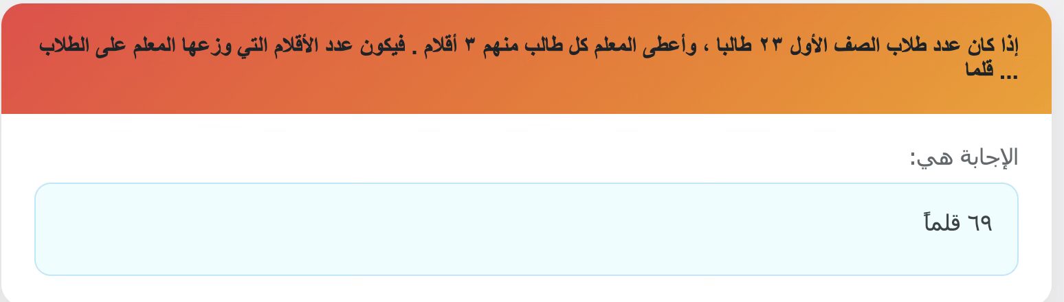 إذا كان عدد طلاب الصف الأول ٢٣ طالبا ، وأعطى المعلم كل طالب منهم ٣ أقلام . فيكون عدد الأقلام التي وزعها المعلم على الطلاب ... قلما