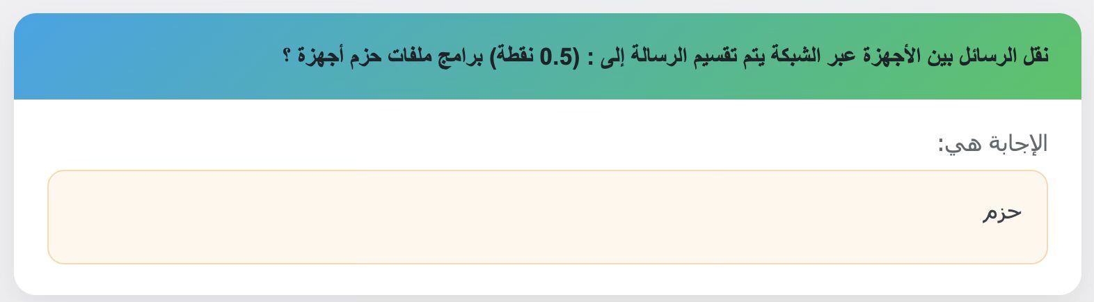 نقل الرسائل بين الأجهزة عبر الشبكة يتم تقسيم الرسالة إلى : (0.5 نقطة) برامج ملفات حزم أجهزة ؟